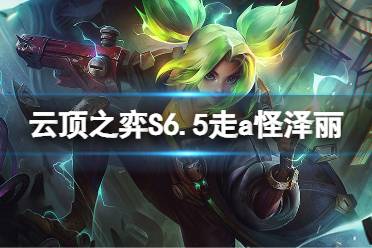 《云顶之弈》S6.5走a怪泽丽怎么玩