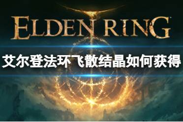 《艾尔登法环》飞散结晶如何获得
