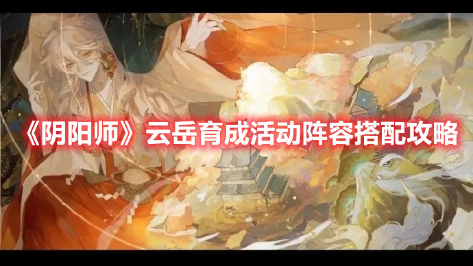 《阴阳师》云岳育成活动阵容搭配攻略
