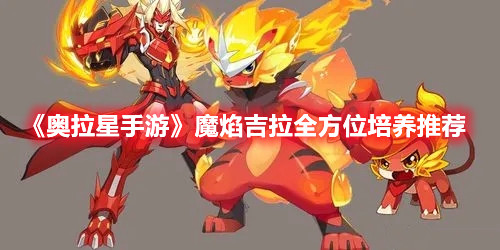 《奥拉星手游》魔焰吉拉全方位培养推荐