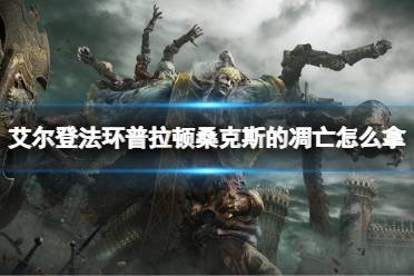 《艾尔登法环》普拉顿桑克斯的凋亡怎么拿