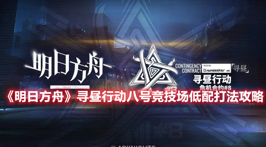 《明日方舟》寻昼行动八号竞技场低配打法攻略