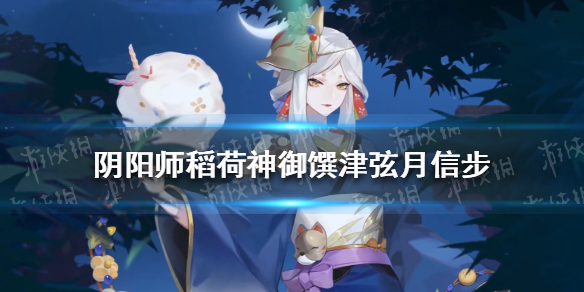 《阴阳师》稻荷神御馔津皮肤弦月信步怎么获得 sp御馔津弦月信步皮肤爆料