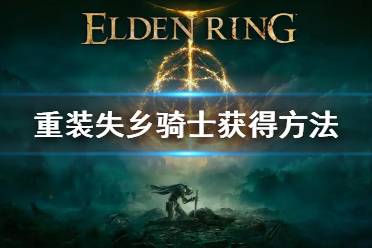 《艾尔登法环》重装失乡骑士套装位置 重装失乡骑士获得方法