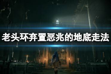 《艾尔登法环》弃置恶兆的地底怎么走