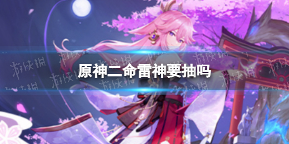 《原神》二命雷神值得抽吗 雷神要抽二命吗
