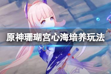 《原神》珊瑚宫心海怎么培养