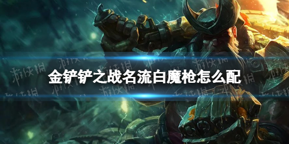 《金铲铲之战》名流白魔枪怎么配 名流白魔枪阵容搭配推荐
