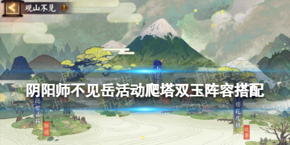 《阴阳师》不见岳活动爬塔双玉藻前阵容 观山不见山途漫漫双玉配置