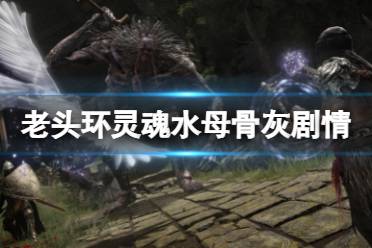 《艾尔登法环》灵魂水母骨灰有什么故事