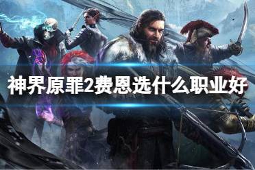 《神界原罪2》费恩选什么职业好