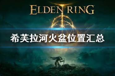 《艾尔登法环》希芙拉河火盆位置汇总 希芙拉河8个火盆位置