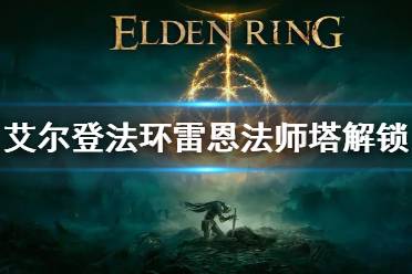 《艾尔登法环》雷恩法师塔解锁方法 雷恩法师塔怎么解锁