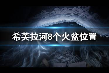 《艾尔登法环》希芙拉河火盆位置汇总 希芙拉河8个火盆位置