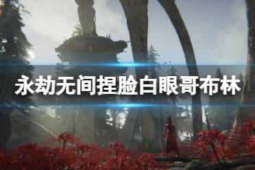 《永劫无间》捏脸数据白眼哥布林分享 白眼哥布林怎么捏