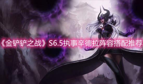 《金铲铲之战》S6.5执事辛德拉阵容搭配推荐