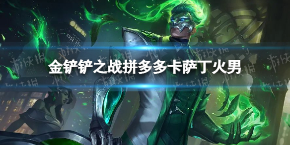 《金铲铲之战》拼多多卡萨丁火男怎么配 拼多多卡萨丁火男阵容搭配推荐