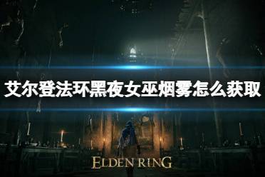 《艾尔登法环》魔法黑夜女巫烟雾怎么获取