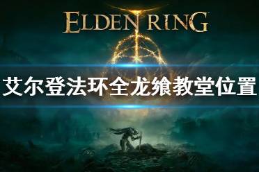 《艾尔登法环》全龙飨教堂位置 大龙飨教堂位置在哪