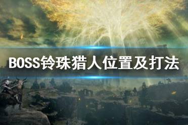 《艾尔登法环》BOSS铃珠猎人打法 铃珠猎人在哪