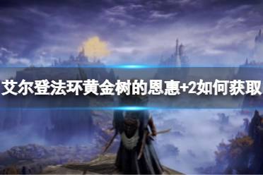 《艾尔登法环》黄金树的恩惠+2如何获取