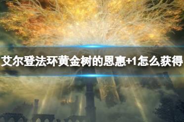 《艾尔登法环》黄金树的恩惠+1怎么获得
