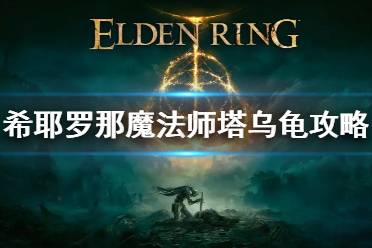 《艾尔登法环》希耶罗那魔法师塔乌龟消失怎么办 希耶罗那魔法师塔攻略