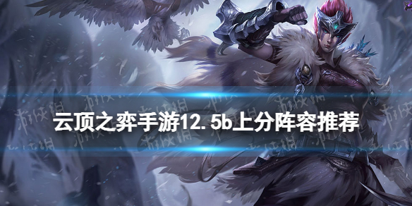 《云顶之弈手游》12.5b阵容推荐 12.5b版本上分用什么阵容