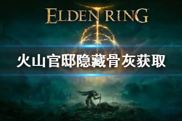 《艾尔登法环》火山官邸隐藏骨灰怎么拿 火山官邸隐藏骨灰获取