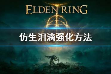 《艾尔登法环》仿生泪滴怎么强化 仿生泪滴强化方法