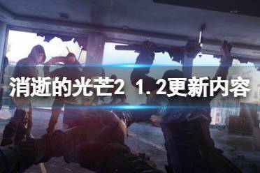 《消逝的光芒2》1.2更新内容汇总 1.2版本更新了什么