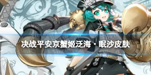 《决战平安京》蟹姬皮肤泛海眠沙 蟹姬海番队系列皮肤泛海眠沙特效