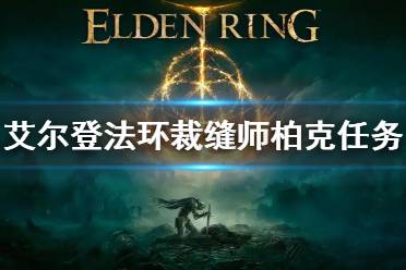 《艾尔登法环》裁缝师柏克任务怎么做 裁缝师柏克任务流程