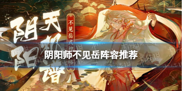 《阴阳师》不见岳就业阵容推荐 新式神不见岳适合什么阵容