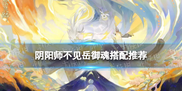 《阴阳师》不见岳御魂搭配推荐 不见岳用什么御魂