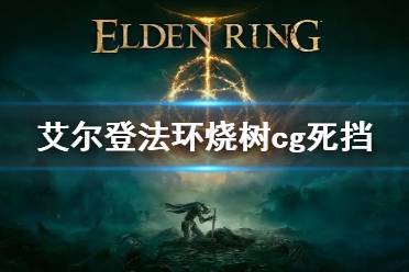 《艾尔登法环》烧树CG死档怎么办 烧树cg死挡解决方法