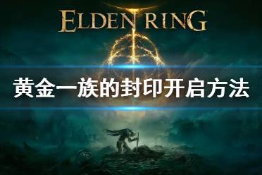 《艾尔登法环》黄金一族的封印怎么开 黄金一族的封印开启方法