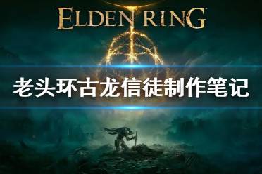 《艾尔登法环》古龙信徒的制作笔记全收集 古龙信徒制作笔记在哪