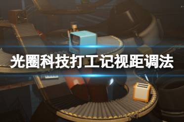 《光圈科技打工记》视野距离怎么调
