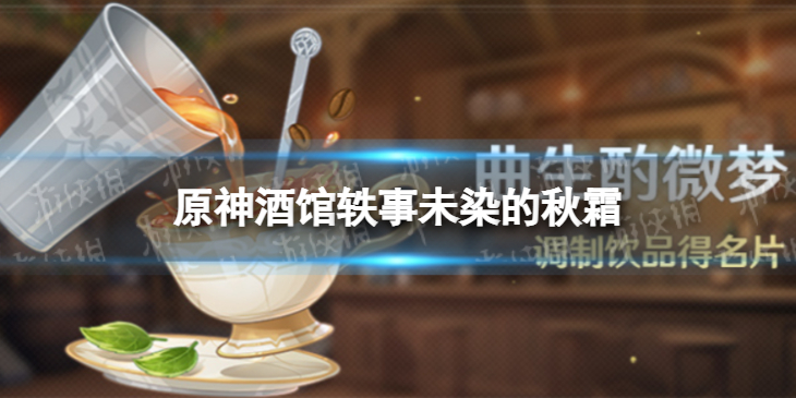 《原神》酒馆轶事未染的秋霜 未染的秋霜流程