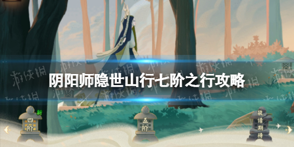 《阴阳师》七阶之行攻略 阴阳师隐世山行七阶之行宝箱位置