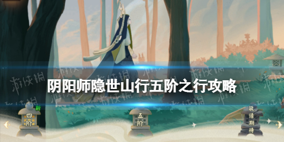 《阴阳师》五阶之行攻略宝箱位置 隐世山行五阶之行怎么走