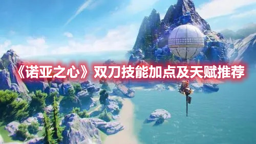 《诺亚之心》双刀技能加点及天赋推荐