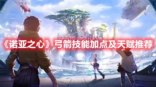 《诺亚之心》弓箭技能加点及天赋推荐
