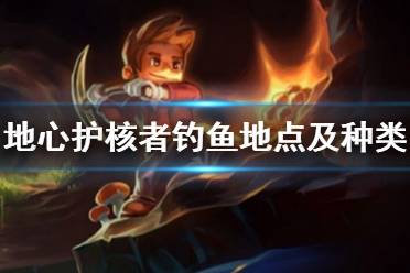 《地心护核者》钓鱼地点及种类解析 钓鱼地点汇总