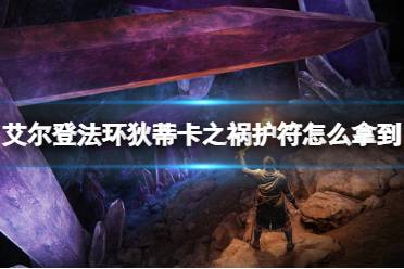 《艾尔登法环》狄蒂卡之祸护符怎么拿到