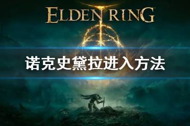 《艾尔登法环》永恒之城诺克史黛拉怎么去 诺克史黛拉进入方法