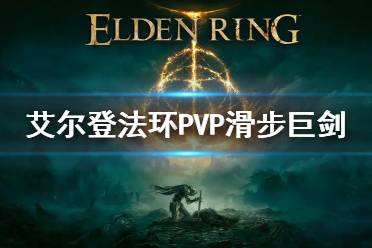 《艾尔登法环》PVP滑步巨剑怎么玩 pvp巨剑玩法