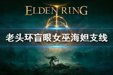 《艾尔登法环》盲眼女巫海妲支线 盲眼女巫海妲任务怎么做