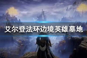《艾尔登法环》边境英雄墓地在哪